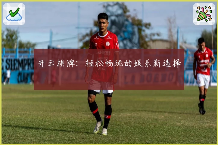 开云棋牌：轻松畅玩的娱乐新选择