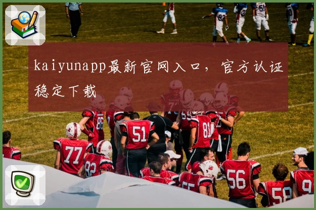 kaiyunapp最新官网入口，官方认证稳定下载