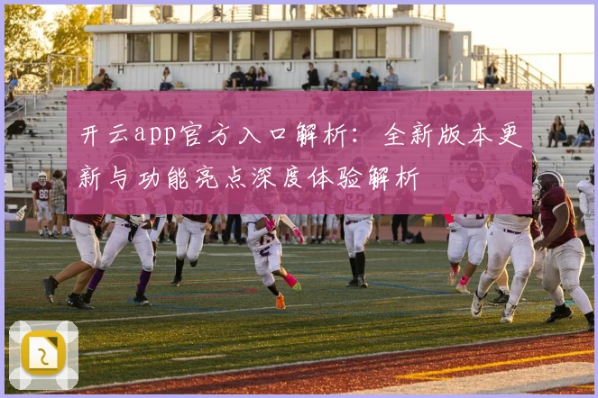 开云app官方入口解析：全新版本更新与功能亮点深度体验解析