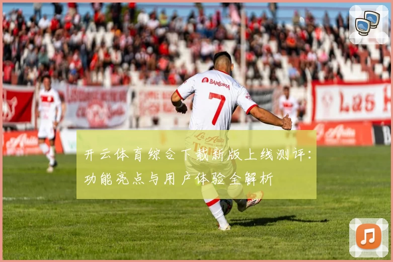 开云体育综合下载新版上线测评：功能亮点与用户体验全解析