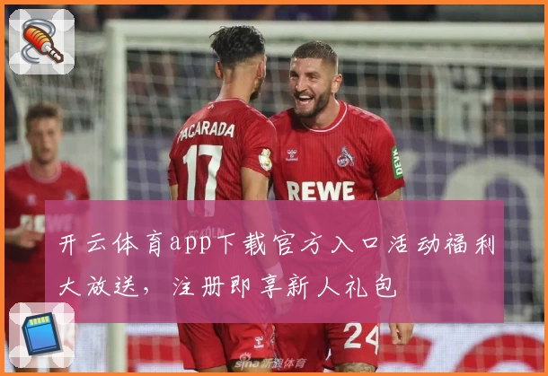 开云体育app下载官方入口活动福利大放送，注册即享新人礼包