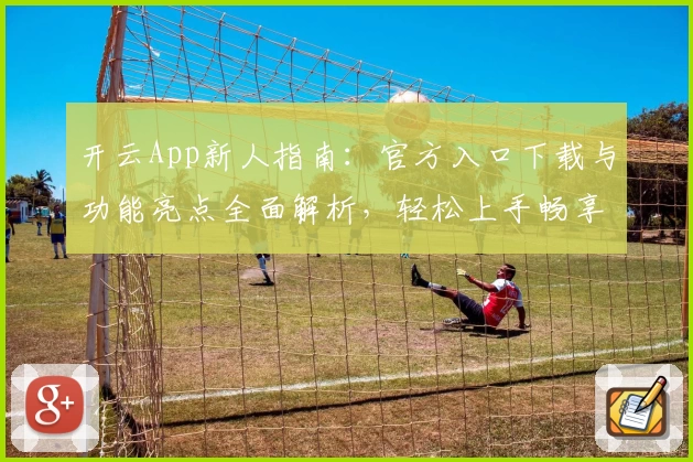 开云App新人指南：官方入口下载与功能亮点全面解析，轻松上手畅享优质体验