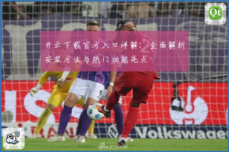 开云下载官方入口详解：全面解析安装方法与热门功能亮点