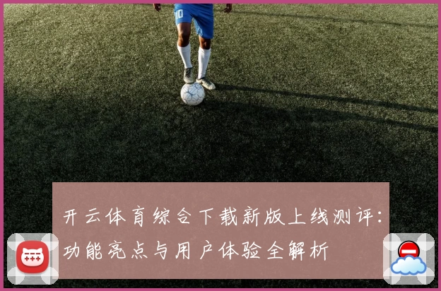 开云体育综合下载新版上线测评：功能亮点与用户体验全解析