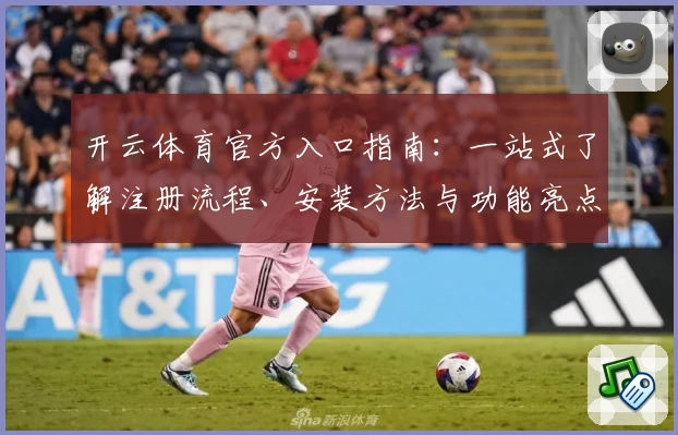 开云体育官方入口指南：一站式了解注册流程、安装方法与功能亮点