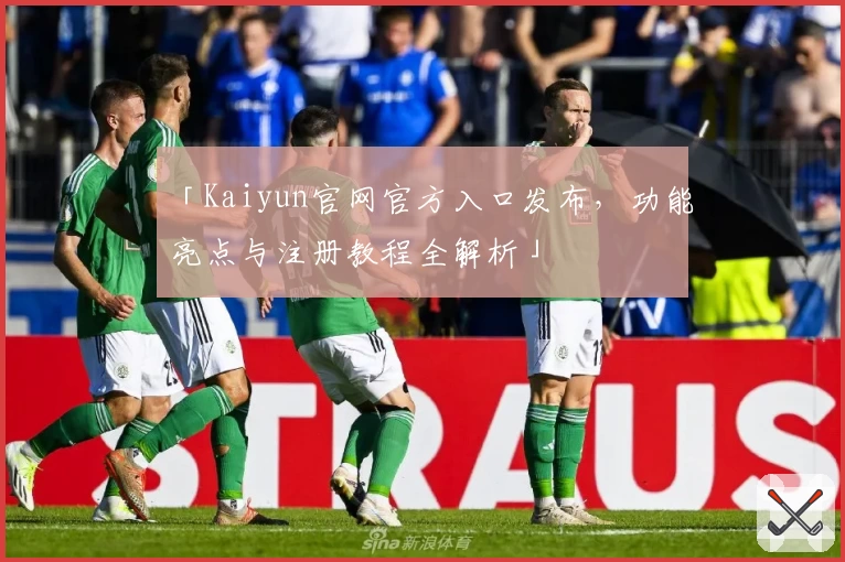 「Kaiyun官网官方入口发布，功能亮点与注册教程全解析」