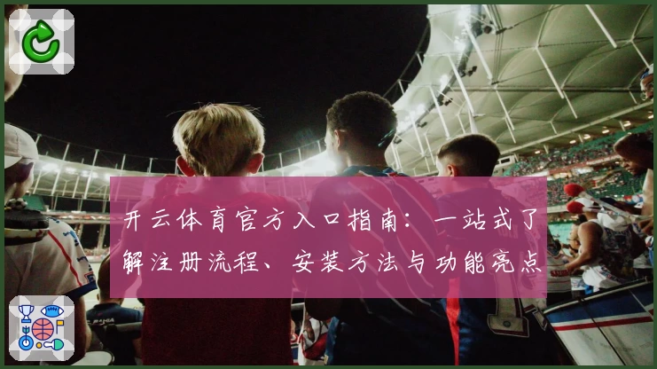 开云体育官方入口指南：一站式了解注册流程、安装方法与功能亮点