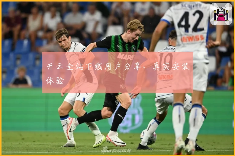开云全站下载用户分享，真实安装体验