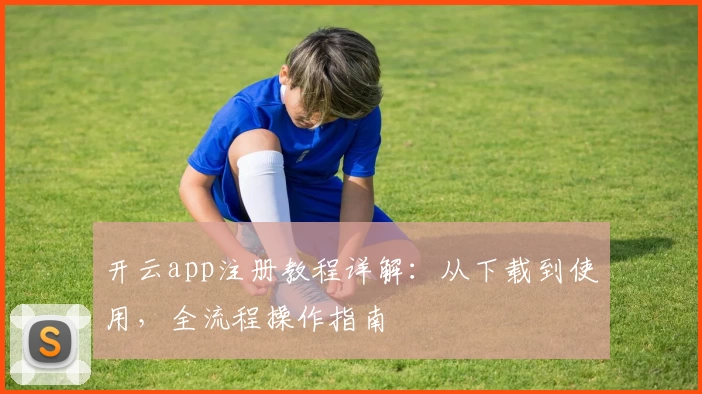 开云app注册教程详解：从下载到使用，全流程操作指南
