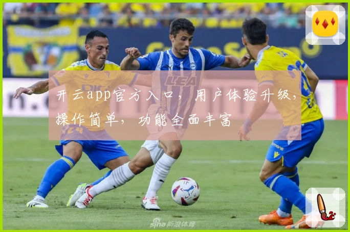 开云app官方入口，用户体验升级，操作简单，功能全面丰富