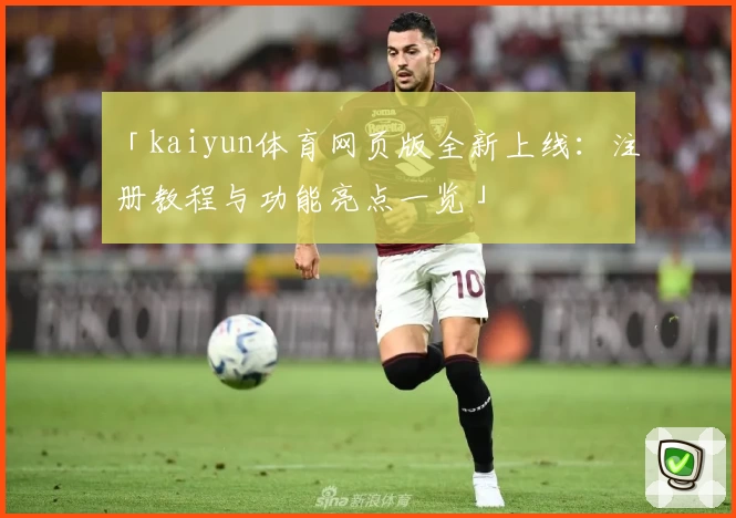 「kaiyun体育网页版全新上线：注册教程与功能亮点一览」