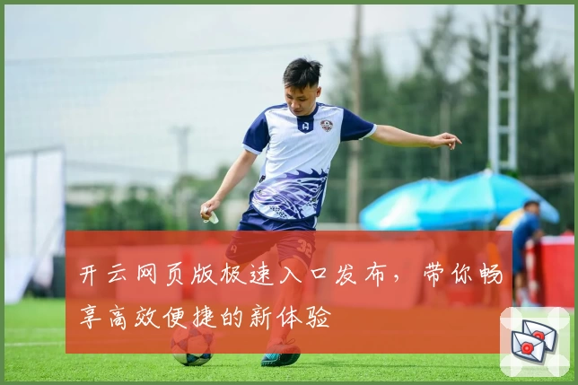 开云网页版极速入口发布，带你畅享高效便捷的新体验