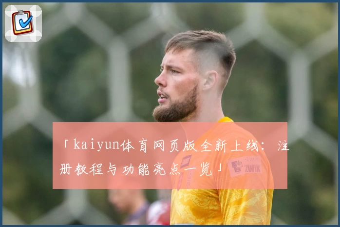 「kaiyun体育网页版全新上线：注册教程与功能亮点一览」