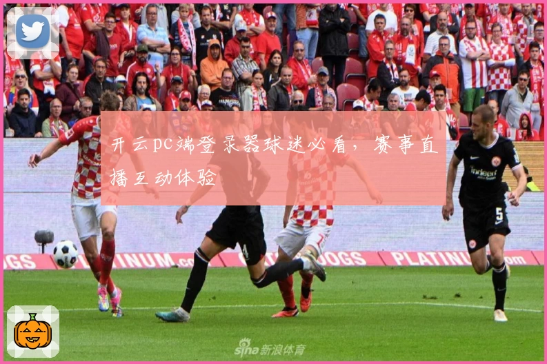 开云pc端登录器球迷必看，赛事直播互动体验
