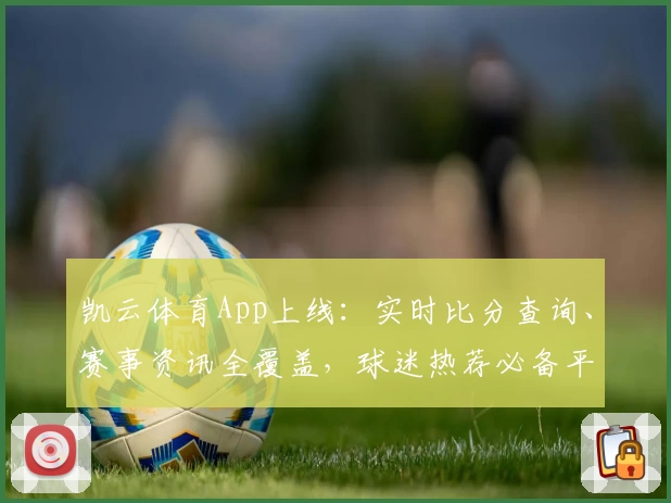 凯云体育App上线：实时比分查询、赛事资讯全覆盖，球迷热荐必备平台