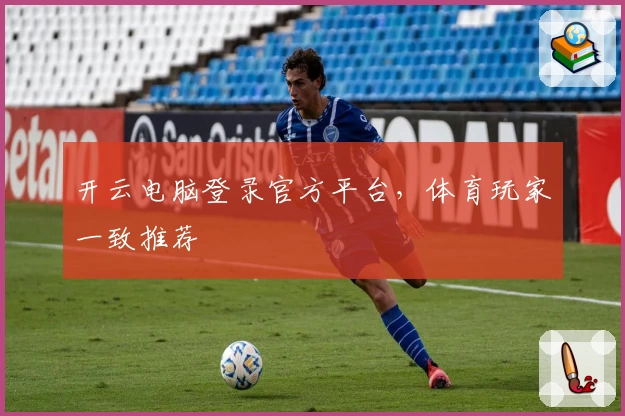 开云电脑登录官方平台，体育玩家一致推荐