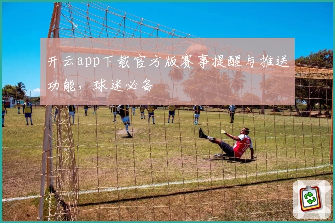 开云app下载官方版赛事提醒与推送功能，球迷必备