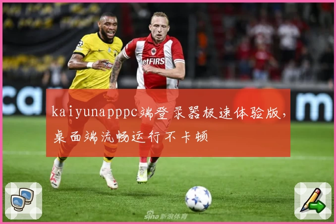 kaiyunapppc端登录器极速体验版，桌面端流畅运行不卡顿