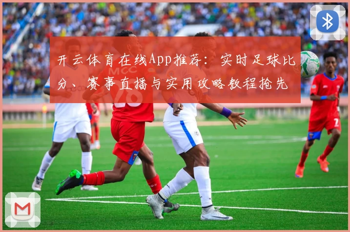 开云体育在线App推荐：实时足球比分、赛事直播与实用攻略教程抢先看