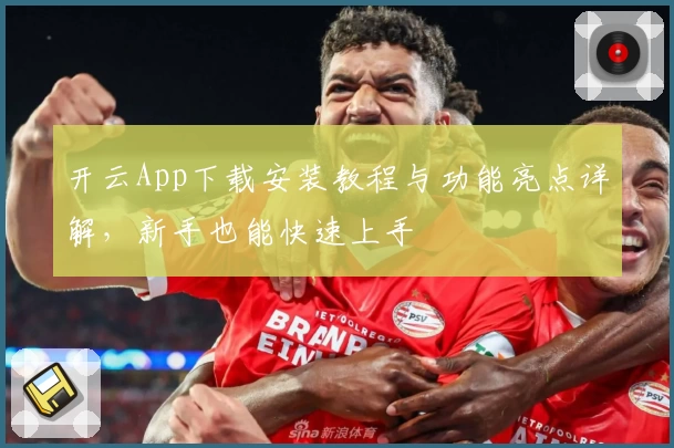 开云App下载安装教程与功能亮点详解，新手也能快速上手