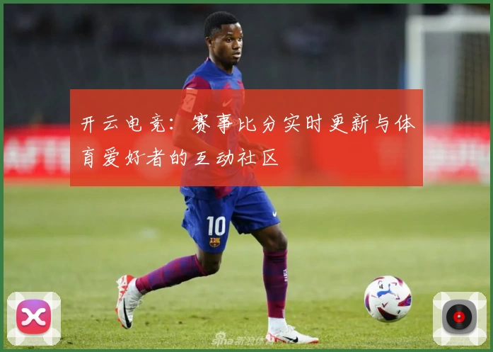 开云电竞：赛事比分实时更新与体育爱好者的互动社区