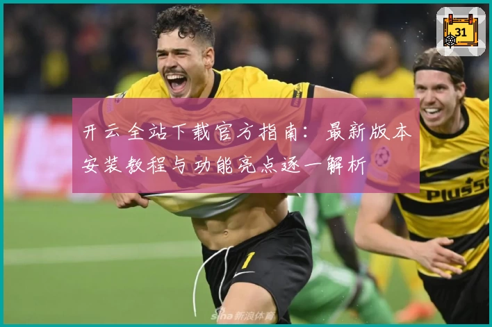 开云全站下载官方指南：最新版本安装教程与功能亮点逐一解析