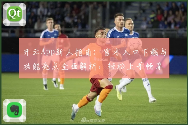 开云App新人指南：官方入口下载与功能亮点全面解析，轻松上手畅享优质体验