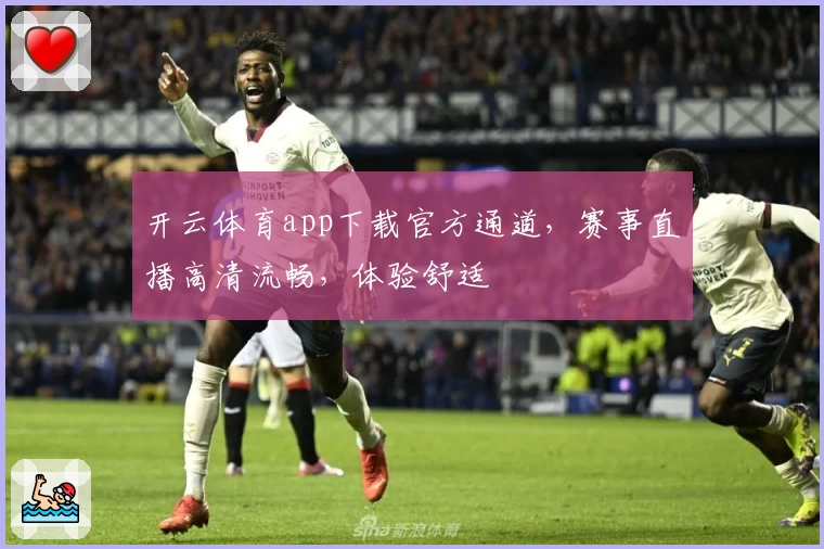 开云体育app下载官方通道，赛事直播高清流畅，体验舒适