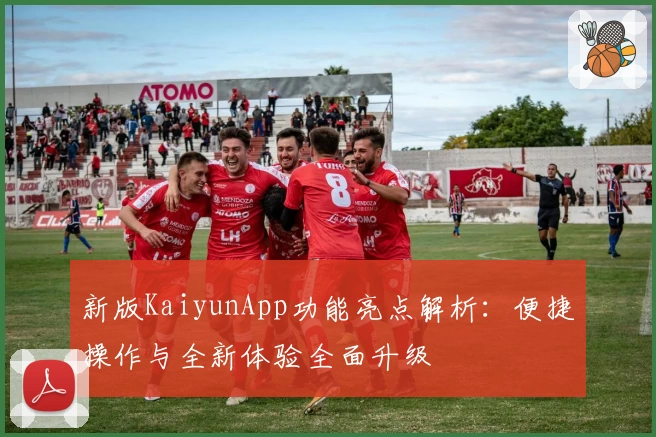 新版KaiyunApp功能亮点解析：便捷操作与全新体验全面升级