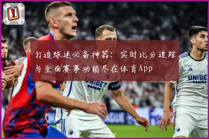 打造球迷必备神器：实时比分追踪与全面赛事功能尽在体育App
