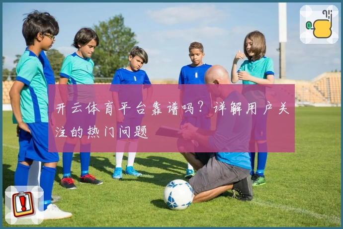 开云体育平台靠谱吗？详解用户关注的热门问题