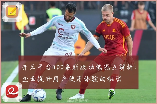 开云平台app最新版功能亮点解析：全面提升用户使用体验的秘密