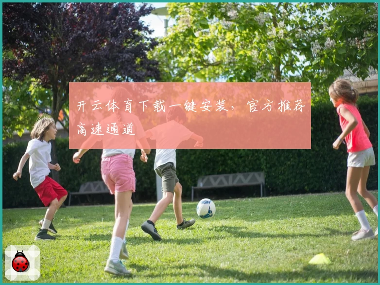 开云体育下载一键安装，官方推荐高速通道