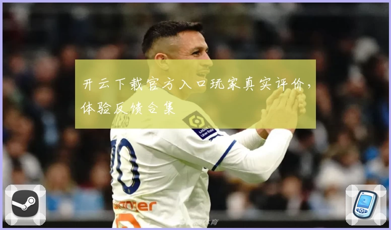 开云下载官方入口玩家真实评价，体验反馈合集