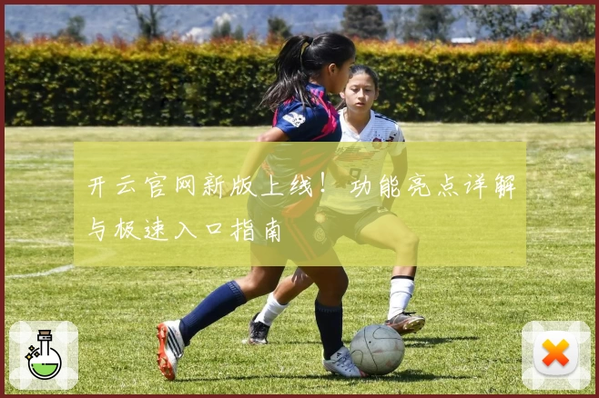 开云官网新版上线!功能亮点详解与极速入口指南