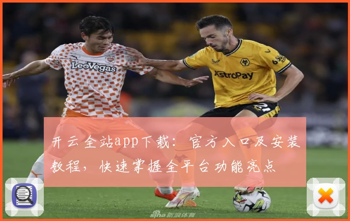开云全站app下载：官方入口及安装教程，快速掌握全平台功能亮点