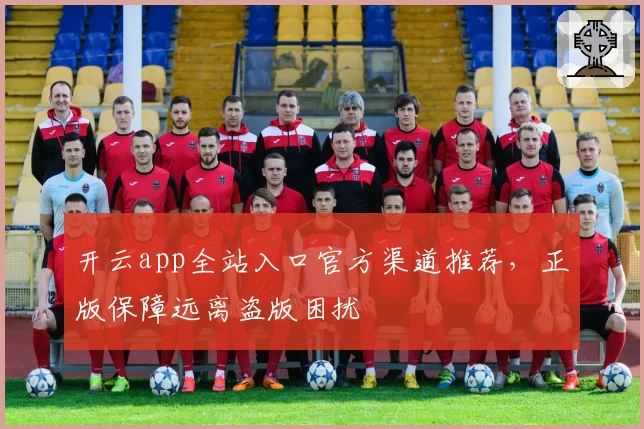 开云app全站入口官方渠道推荐,正版保障远离盗版困扰