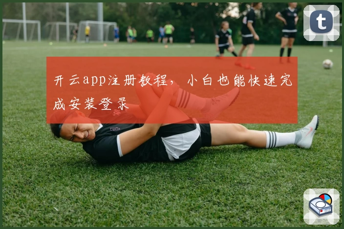 开云app注册教程，小白也能快速完成安装登录