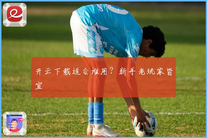 开云下载适合谁用？新手老玩家皆宜