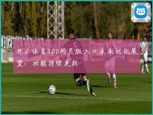 开云体育app网页版入口未来优化展望，功能持续更新