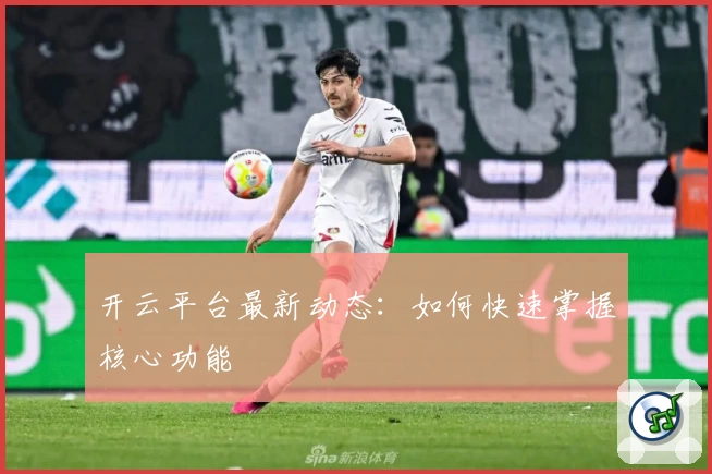 开云平台最新动态：如何快速掌握核心功能
