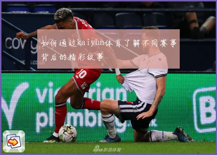 如何通过kaiyun体育了解不同赛事背后的精彩故事