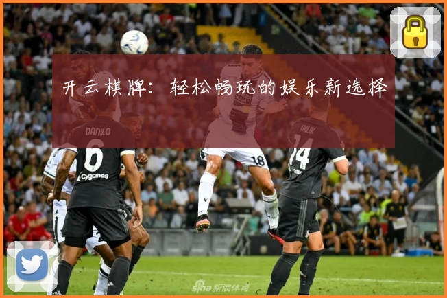 开云棋牌：轻松畅玩的娱乐新选择