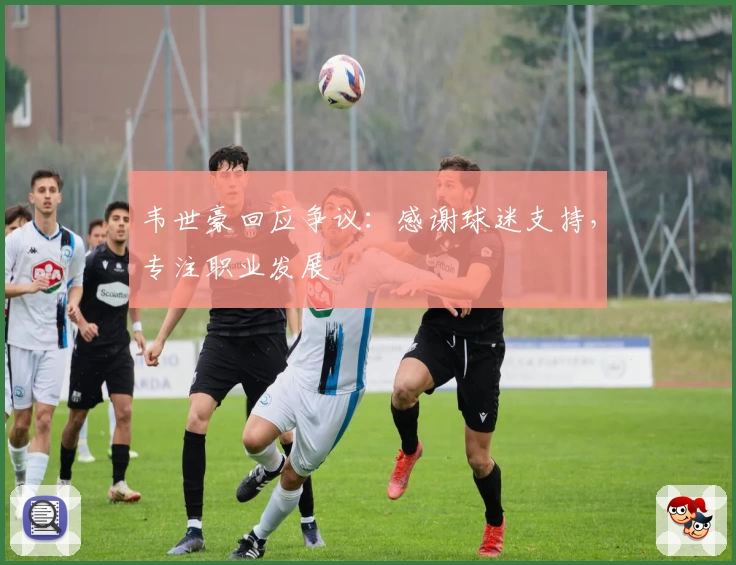 韦世豪回应争议：感谢球迷支持，专注职业发展
