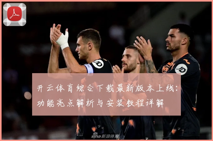 开云体育综合下载最新版本上线：功能亮点解析与安装教程详解