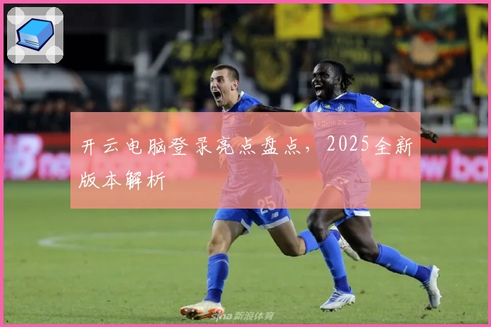 开云电脑登录亮点盘点，2025全新版本解析