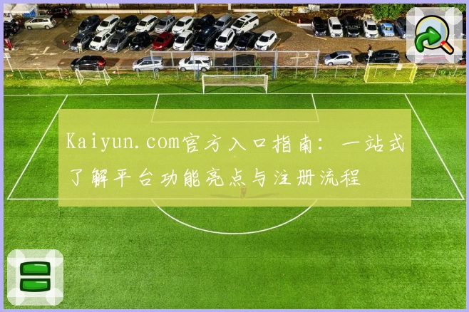 Kaiyun.com官方入口指南：一站式了解平台功能亮点与注册流程