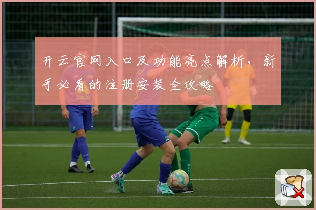 开云官网入口及功能亮点解析，新手必看的注册安装全攻略