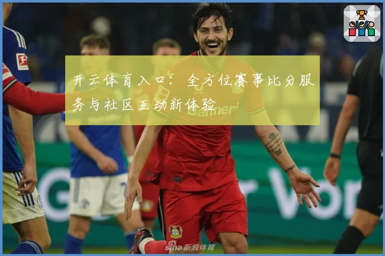 开云体育入口：全方位赛事比分服务与社区互动新体验