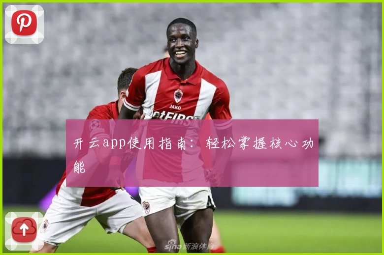 开云app使用指南：轻松掌握核心功能